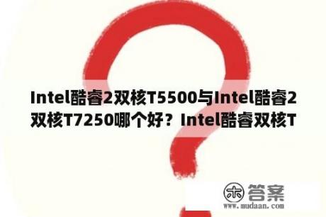 Intel酷睿2双核T5500与Intel酷睿2双核T7250哪个好？Intel酷睿双核T7250与Intel酷睿双核T7100区别？