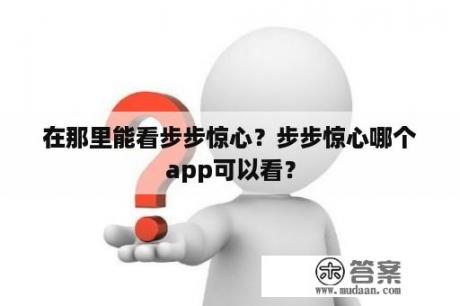 在那里能看步步惊心？步步惊心哪个app可以看？