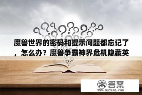 魔兽世界的密码和提示问题都忘记了，怎么办？魔兽争霸神界危机隐藏英雄的密码是什么？那个最厉害？