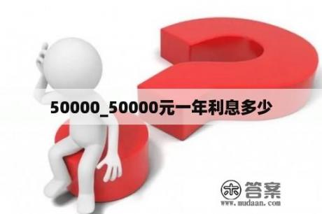 50000_50000元一年利息多少