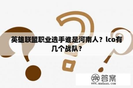 英雄联盟职业选手谁是河南人？lco有几个战队？