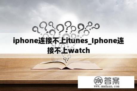 iphone连接不上itunes_Iphone连接不上watch