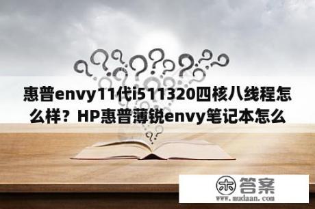 惠普envy11代i511320四核八线程怎么样？HP惠普薄锐envy笔记本怎么样？