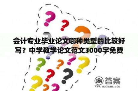 会计专业毕业论文哪种类型的比较好写？中学教学论文范文3000字免费