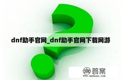 dnf助手官网_dnf助手官网下载网游