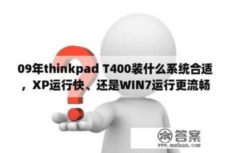 09年thinkpad T400装什么系统合适，XP运行快、还是WIN7运行更流畅？t400在win10下怎样切换独立显卡？