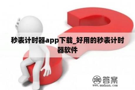 秒表计时器app下载_好用的秒表计时器软件