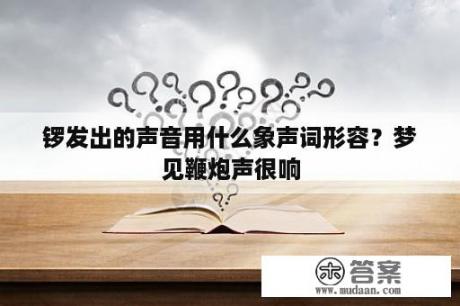 锣发出的声音用什么象声词形容？梦见鞭炮声很响