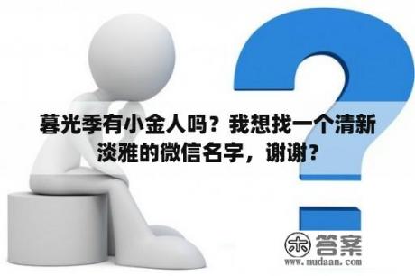 暮光季有小金人吗？我想找一个清新淡雅的微信名字，谢谢？