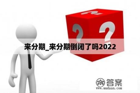 来分期_来分期倒闭了吗2022