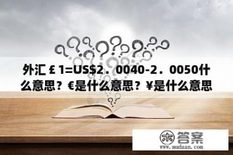 外汇￡1=US．0040-2．0050什么意思？€是什么意思？¥是什么意思？