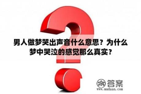 男人做梦哭出声音什么意思？为什么梦中哭泣的感觉那么真实？