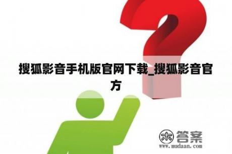 搜狐影音手机版官网下载_搜狐影音官方