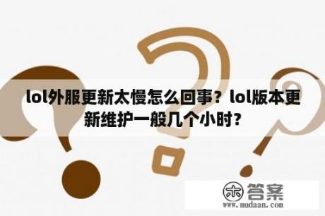 lol外服更新太慢怎么回事？lol版本更新维护一般几个小时？