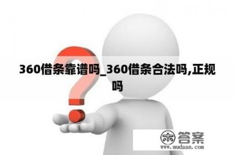 360借条靠谱吗_360借条合法吗,正规吗