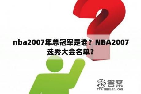 nba2007年总冠军是谁？NBA2007选秀大会名单？