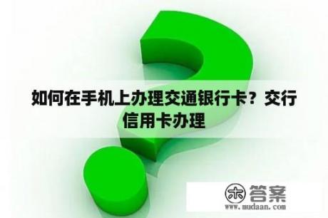 如何在手机上办理交通银行卡？交行信用卡办理