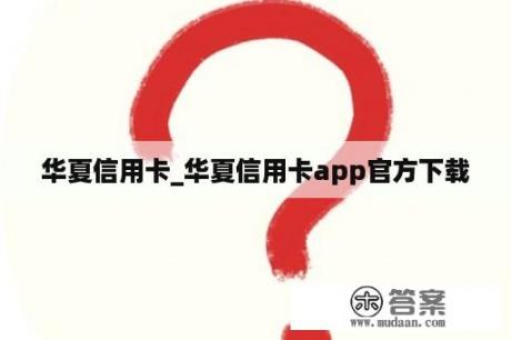 华夏信用卡_华夏信用卡app官方下载