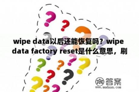 wipe data以后还能恢复吗？wipe data factory reset是什么意思，刷机新手必看？