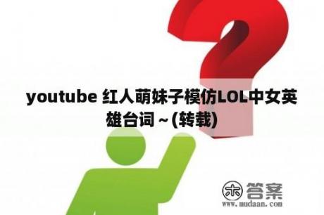 youtube 红人萌妹子模仿LOL中女英雄台词～(转载)