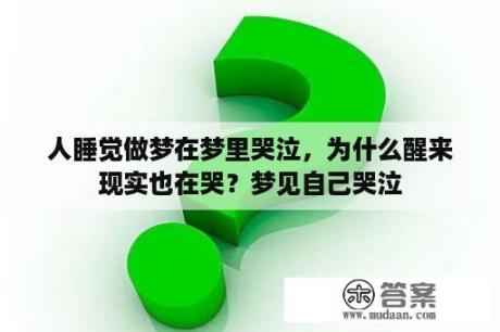 人睡觉做梦在梦里哭泣，为什么醒来现实也在哭？梦见自己哭泣