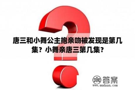 唐三和小舞公主抱亲吻被发现是第几集？小舞亲唐三第几集？