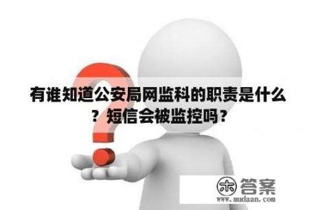 有谁知道公安局网监科的职责是什么？短信会被监控吗？