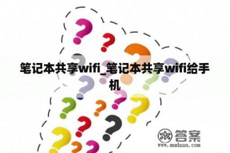 笔记本共享wifi_笔记本共享wifi给手机