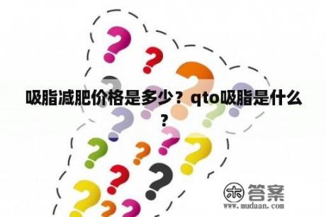 吸脂减肥价格是多少？qto吸脂是什么？