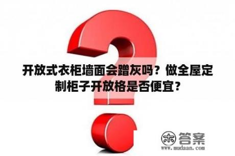 开放式衣柜墙面会蹭灰吗？做全屋定制柜子开放格是否便宜？