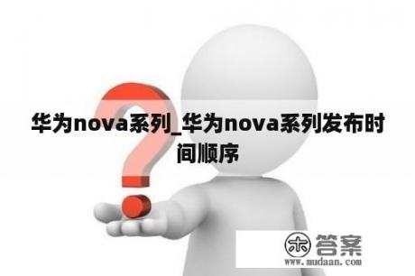 华为nova系列_华为nova系列发布时间顺序