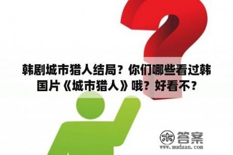 韩剧城市猎人结局？你们哪些看过韩国片《城市猎人》哦？好看不？