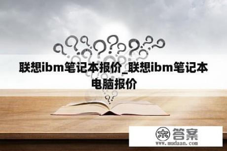 联想ibm笔记本报价_联想ibm笔记本电脑报价