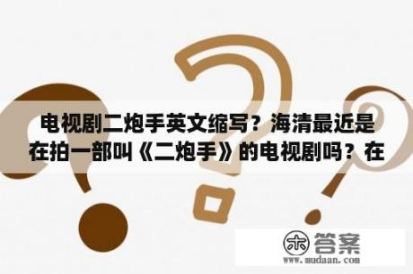 电视剧二炮手英文缩写？海清最近是在拍一部叫《二炮手》的电视剧吗？在里面演什么？