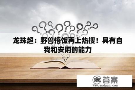 龙珠超：野兽悟饭再上热搜！具有自我和安闲的能力