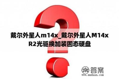 戴尔外星人m14x_戴尔外星人M14xR2光驱换加装固态硬盘