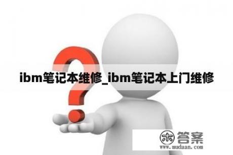 ibm笔记本维修_ibm笔记本上门维修