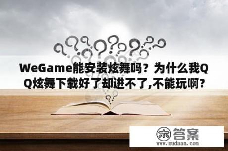 WeGame能安装炫舞吗？为什么我QQ炫舞下载好了却进不了,不能玩啊？