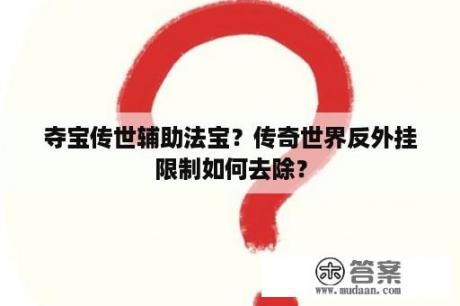 夺宝传世辅助法宝？传奇世界反外挂限制如何去除？