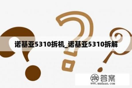 诺基亚5310拆机_诺基亚5310拆解