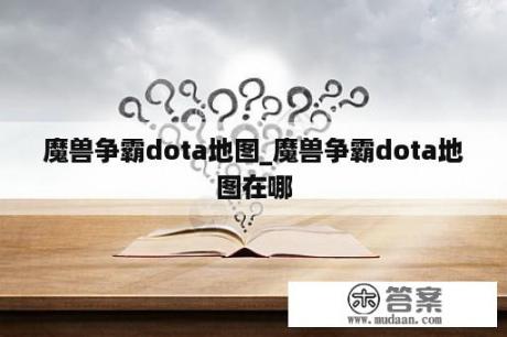 魔兽争霸dota地图_魔兽争霸dota地图在哪