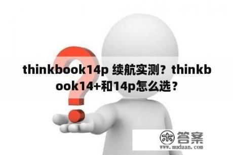 thinkbook14p 续航实测？thinkbook14+和14p怎么选？