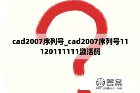 cad2007序列号_cad2007序列号11120111111激活码