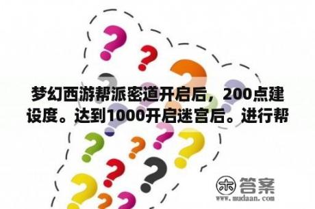 梦幻西游帮派密道开启后，200点建设度。达到1000开启迷宫后。进行帮派迷宫可以增加具体多少资金？梦幻西游网页版神秘密道？