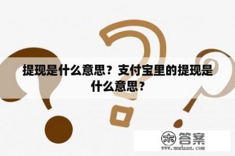 提现是什么意思？支付宝里的提现是什么意思？