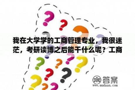 我在大学学的工商管理专业，我很迷茫，考研读博之后能干什么呢？工商管理类的会计学毕业发什么证？