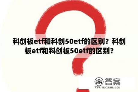 科创板etf和科创50etf的区别？科创板etf和科创板50etf的区别？