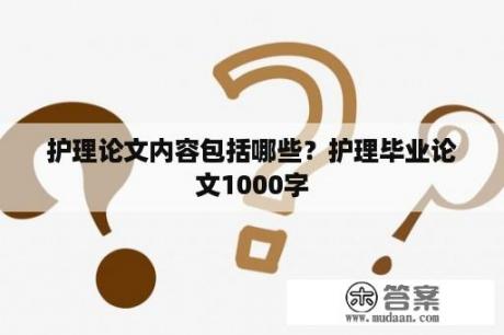 护理论文内容包括哪些？护理毕业论文1000字