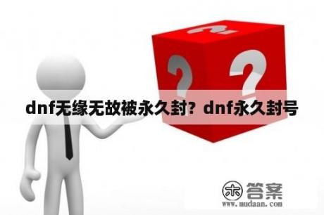 dnf无缘无故被永久封？dnf永久封号