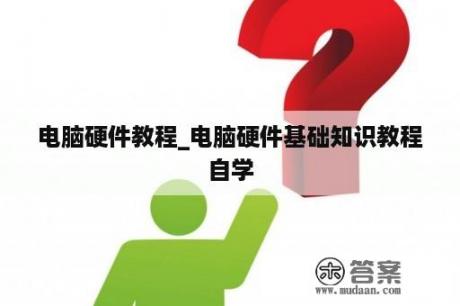 电脑硬件教程_电脑硬件基础知识教程自学